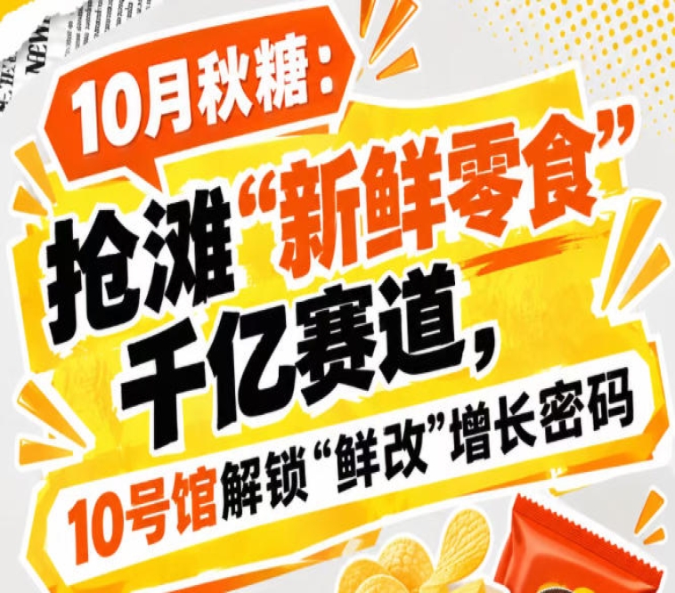 抢占“新鲜零食”千亿赛道,10月秋糖中华厅10号馆解锁“鲜改”增长密码